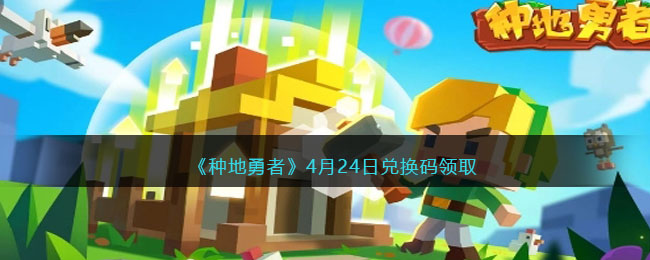 《种地勇者》4月24日兑换码领取(种地勇者2023兑换码)