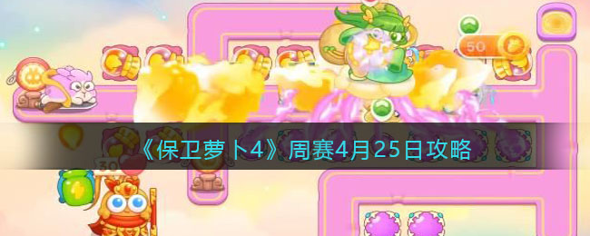 《保卫萝卜4》周赛4月25日攻略(保卫萝卜四预告)