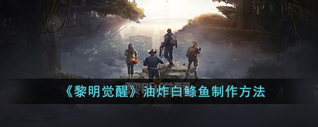 《黎明觉醒》油炸白鲦鱼制作方法(《黎明觉醒》油炸白鲦鱼制作方法)
