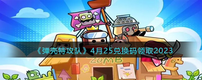 《弹壳特攻队》4月25兑换码领取2023(2023弹壳特攻队s级武器兑换码)
