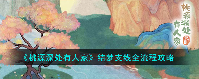 《桃源深处有人家》结梦支线全流程攻略(桃源深处结梦支线攻略顺序)