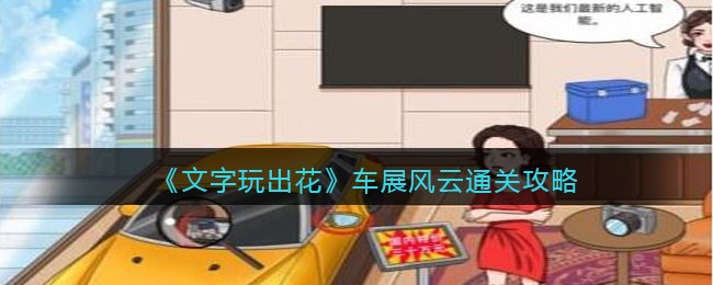 《文字玩出花》车展风云找到十二个不买你迷车的理由通关攻略(风云文字语音转换器官网)