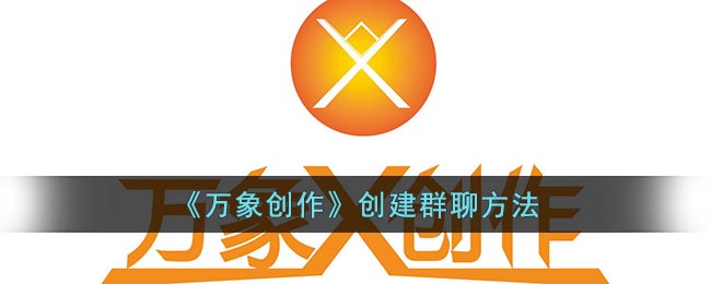 《万象创作》创建群聊方法(小红书怎么创建群聊)
