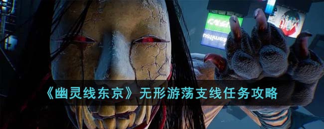 《幽灵线东京》无形游荡支线任务攻略(ghostwire幽灵线东京)