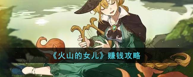 《火山的女儿》赚钱攻略(《火山的女儿》赚钱攻略)