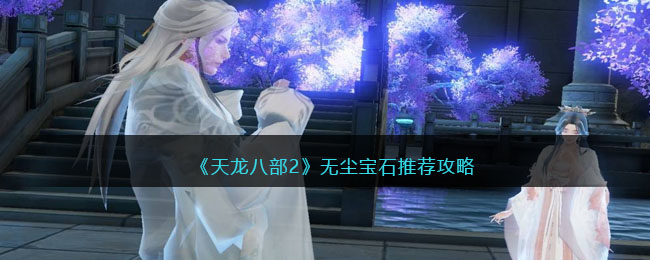 《天龙八部2》无尘宝石推荐攻略(天龙八部二级宝石属性)