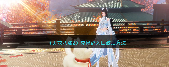 《天龙八部2》兑换码入口激活方法(天龙八部兑换码)