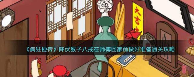 《疯狂梗传》降伏猴子八戒在师傅回家前做好准备通关攻略(《疯狂梗传》降伏猴子八戒在师傅回家前做好准备通关攻略)