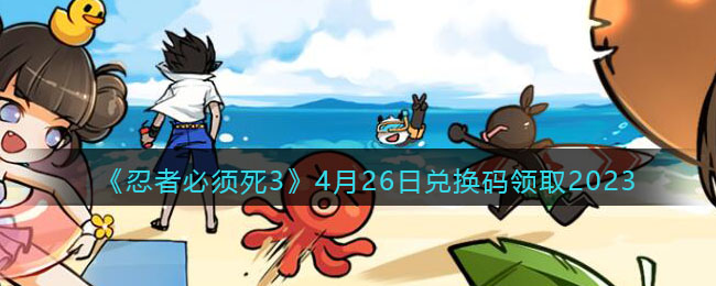 《忍者必须死3》4月26日兑换码领取2023(忍者必须死三最新兑换码2020年四月)