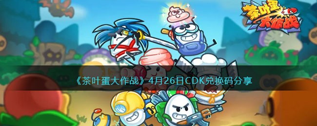 《茶叶蛋大作战》4月26日CDK兑换码分享(茶叶蛋70版本)