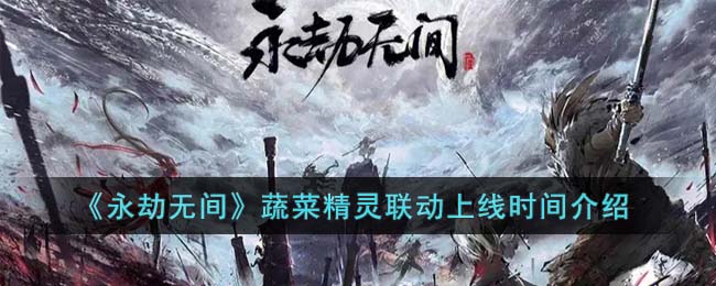 《永劫无间》蔬菜精灵联动上线时间介绍(永劫无间网易官网)