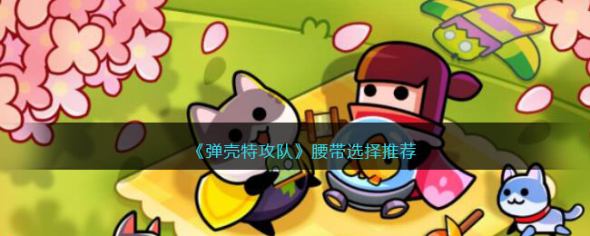 《弹壳特攻队》腰带选择推荐(弹壳特攻队腰带选择)