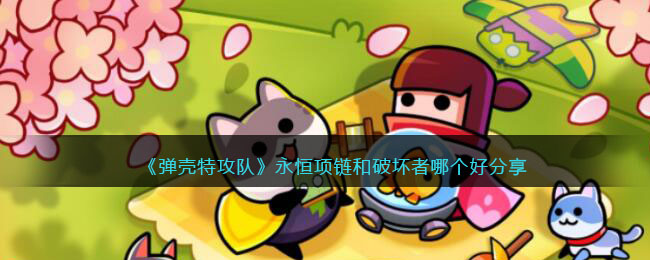 《弹壳特攻队》永恒项链和破坏者哪个好分享(弹壳特攻队官网)