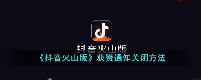 《抖音火山版》获赞通知关闭方法(抖音火山版怎么关闭通知)