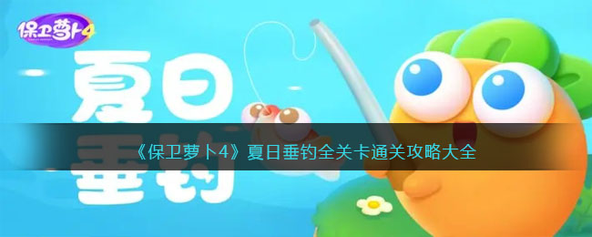 《保卫萝卜4》夏日垂钓全关卡通关攻略大全(保卫萝卜4夏日垂钓怎么得高分)