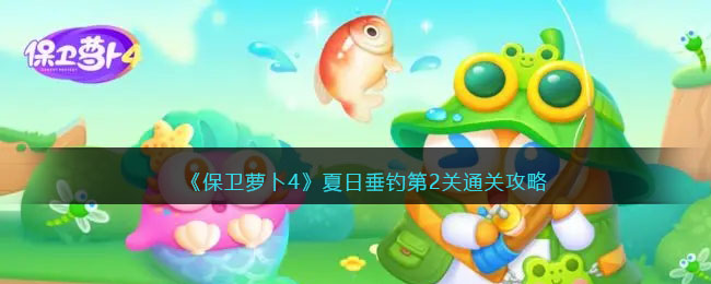 《保卫萝卜4》夏日垂钓第2关通关攻略(保卫萝卜4夏日垂钓15)