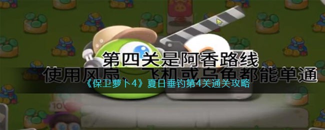 《保卫萝卜4》夏日垂钓第4关通关攻略(保卫萝卜4夏日垂钓第7关通关攻略)