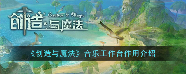 《创造与魔法》音乐工作台作用介绍(创造与魔法秘盒作用介绍)