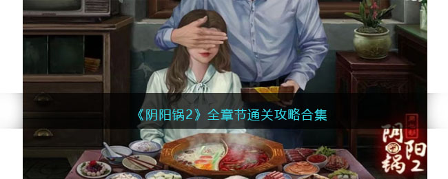 《阴阳锅2》全章节通关攻略合集(阴阳锅鬼故事)