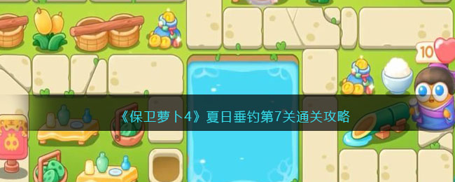 《保卫萝卜4》夏日垂钓第7关通关攻略(保卫萝卜4夏日垂钓17)