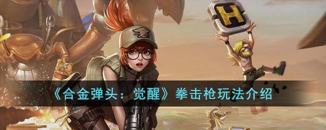 《合金弹头：觉醒》拳击枪玩法介绍(合金弹头拳击枪哪个人物用最合适)