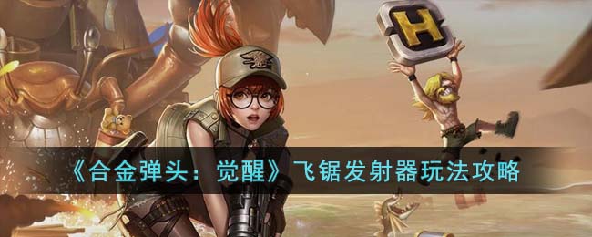 《合金弹头：觉醒》飞锯发射器玩法攻略(合金弹头觉醒机蕊怎么搭配)