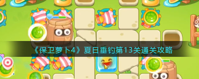 《保卫萝卜4》夏日垂钓第13关通关攻略(《保卫萝卜4》夏日垂钓第13关通关攻略)