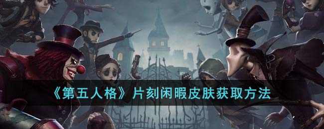 《第五人格》片刻闲暇皮肤获取方法(第五人格记者片刻闲暇)