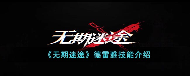 《无期迷途》德雷雅技能介绍(《无期迷途》德雷雅技能介绍)