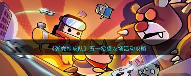 《弹壳特攻队》五一希望农场活动攻略(《弹壳特攻队》五一希望农场活动攻略)