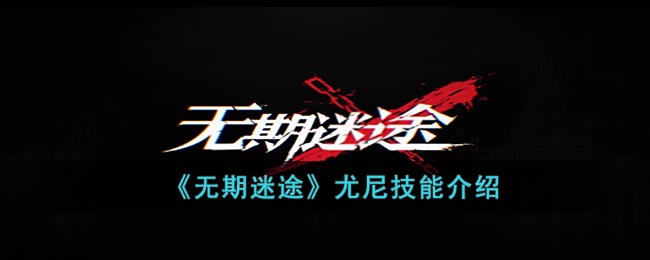 《无期迷途》尤尼技能介绍(无期迷途尤尼测评)