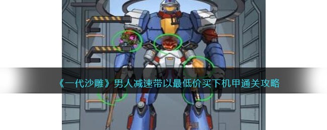 《一代沙雕》男人减速带以最低价买下机甲通关攻略(《一代沙雕》男人减速带以最低价买下机甲通关攻略)