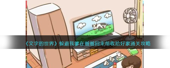 《文字的世界》躲避我爹在爸爸回来前收拾好家通关攻略(《文字的世界》躲避我爹在爸爸回来前收拾好家通关攻略)