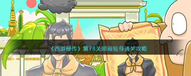 《西游梗传》第78关照画验身通关攻略(西游梗传攻略全部关卡)