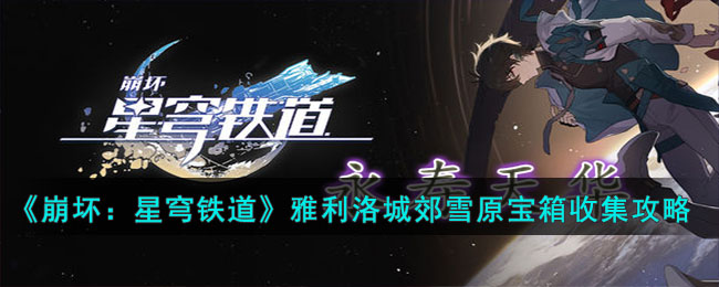 《崩坏：星穹铁道》雅利洛城郊雪原宝箱收集攻略(星穹铁道机械聚落宝箱)