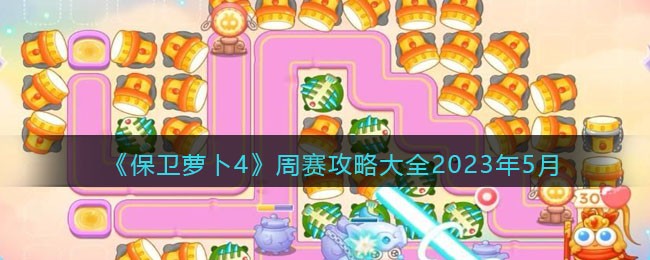 《保卫萝卜4》周赛攻略大全2023年5月(保卫萝卜4出了吗)