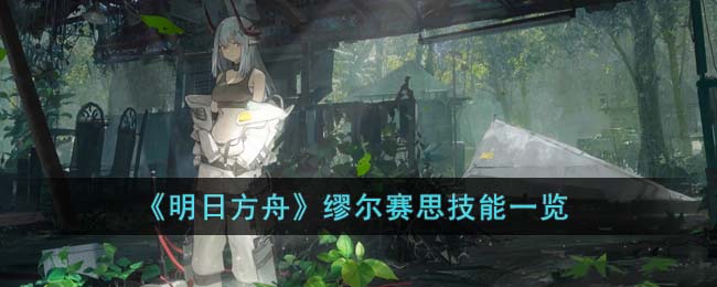 《明日方舟》缪尔赛思技能一览(缪耳塞斯明日方舟)