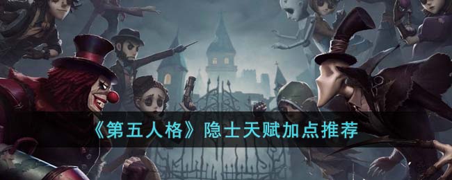 《第五人格》隐士天赋加点推荐(第五人格“隐藏套装”皮肤)