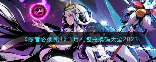 《忍者必须死3》5月礼包兑换码大全2023(忍者必须死33月礼包码)