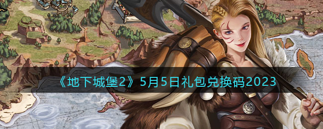 《地下城堡2》5月5日礼包兑换码2023(地下城堡2最新兑换码2021)
