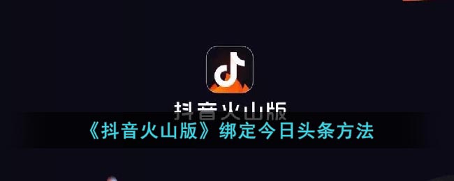 《抖音火山版》绑定今日头条方法(火山怎么绑定头条)