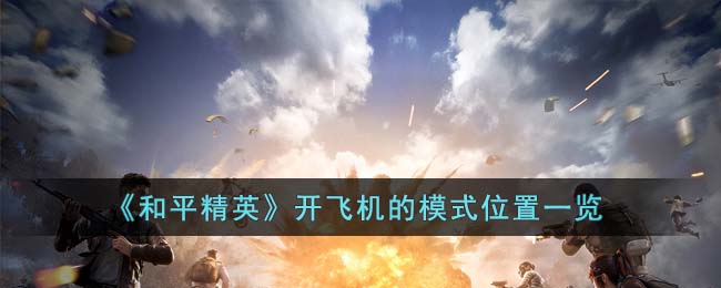 《和平精英》开飞机的模式位置一览(和平精英飞机怎么开滑翔机)