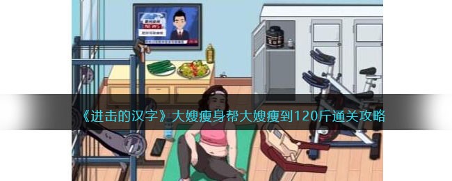 《进击的汉字》大嫂瘦身帮大嫂瘦到120斤通关攻略(《进击的汉字》大嫂瘦身帮大嫂瘦到120斤通关攻略)