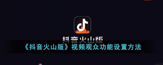 《抖音火山版》视频观众功能设置方法(抖音火山设置在哪)