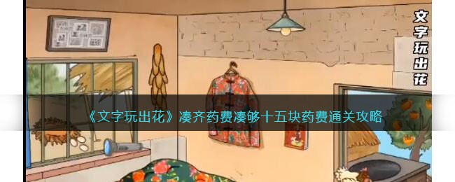 《文字玩出花》凑齐药费凑够十五块药费通关攻略(文字玩出花最新关卡攻略)