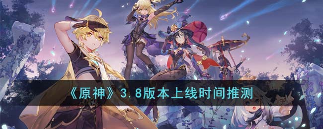 《原神》3.8版本上线时间推测(苹果云原神什么时候上线)