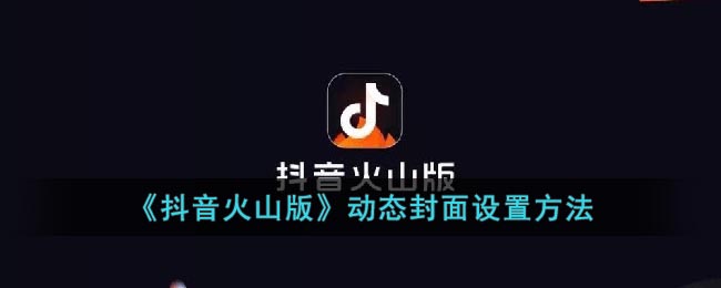 《抖音火山版》动态封面设置方法(抖音动态封面怎么设置)
