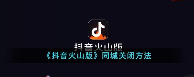 《抖音火山版》同城关闭方法(抖音火山版抖音同步怎么取消)