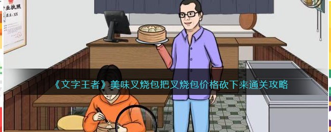 《文字王者》美味叉烧包把叉烧包价格砍下来通关攻略(《文字王者》美味叉烧包把叉烧包价格砍下来通关攻略)