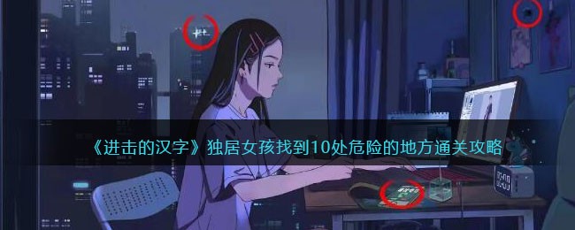 《进击的汉字》独居女孩找到10处危险的地方通关攻略(进击的汉字细思极恐的地方)